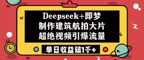 Deepseek+即梦制作建筑航拍大片超绝视频引爆流量单日收益破1k+-59网创