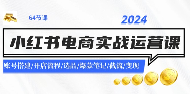 2024小红书电商实战运营课：账号搭建/开店流程/选品/爆款笔记/截流/变现-59网创