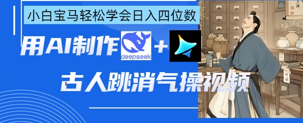 AI古人跳消气操视频制作,deepseek+即梦,小白宝马轻松学会日入四位数-59网创