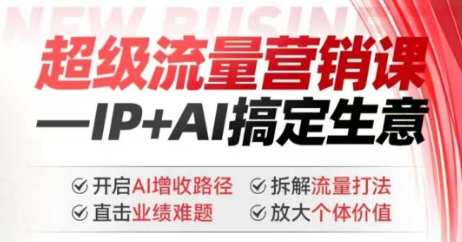 2025年超级流量营销课，IP+AI搞定生意，开启AI增收路径 直击业绩难题 拆解流量打法 放大个体价值-59网创