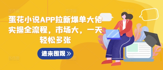蛋花小说APP拉新爆单大佬实操全流程，市场大，一天轻松多张-59网创