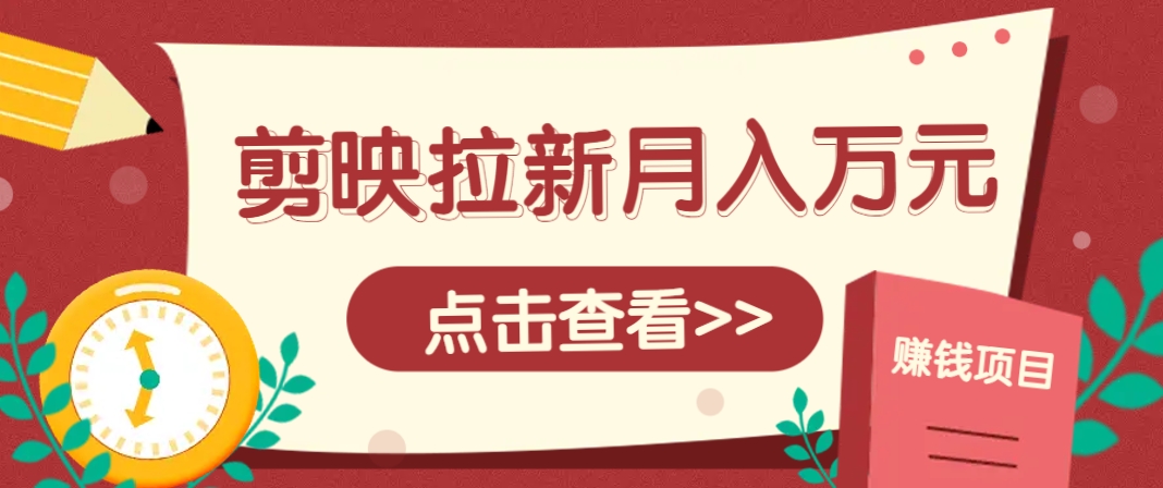 剪映拉新推广项目，5个粉丝就能操作，月入1w+超详细攻略！【附入口】-59网创