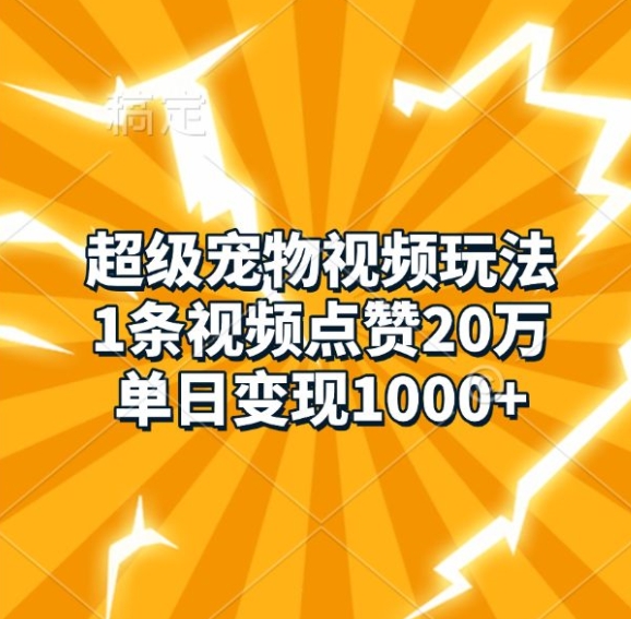 超级宠物视频玩法，1条视频点赞20万，单日变现1k-59网创