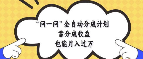 问一问全自动分成计划，靠分成收益也能月入过1W【揭秘】-59网创