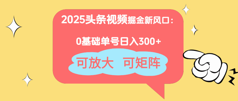 2025头条视频掘金新风口：0基础日入300+，可放大，可矩阵-59网创