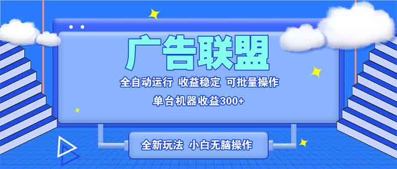 全新广告联盟最新玩法 全自动脚本运行单机300+ 项目稳定新手小白可做-59网创