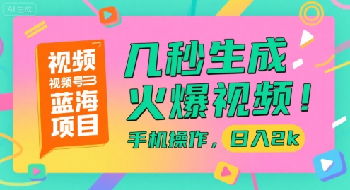 视频号蓝海项目，几秒生成火爆视频，手机操作，日入2k【揭秘】-59网创