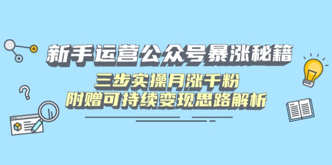 新手运营公众号暴涨秘籍，三步实操月涨千粉，附赠可持续变现思路解析-59网创