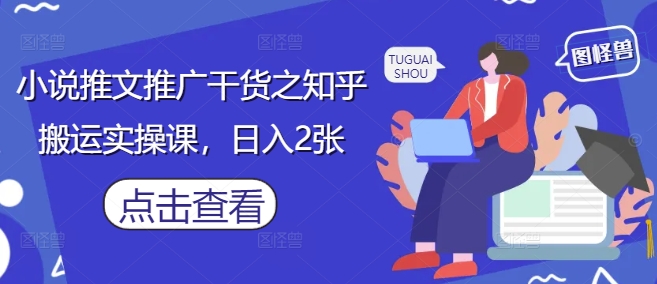 小说推文推广干货之知乎搬运实操课，日入2张-59网创