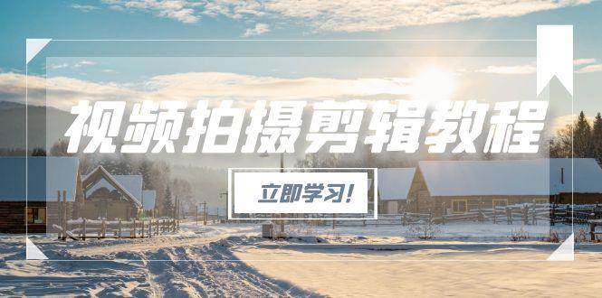 视频拍摄剪辑教程，从基础操作到进阶，爆款视频全流程生产术-59网创