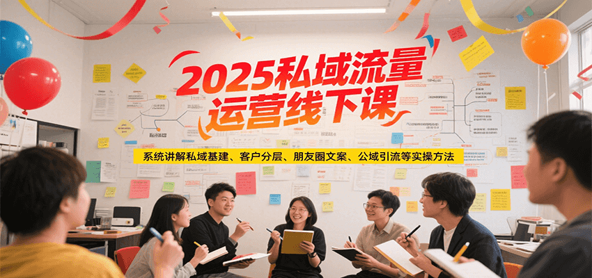 2025私域流量运营线下课，系统讲解私域基建/客户分层/朋友圈文案/公域引流等实操方法-59网创