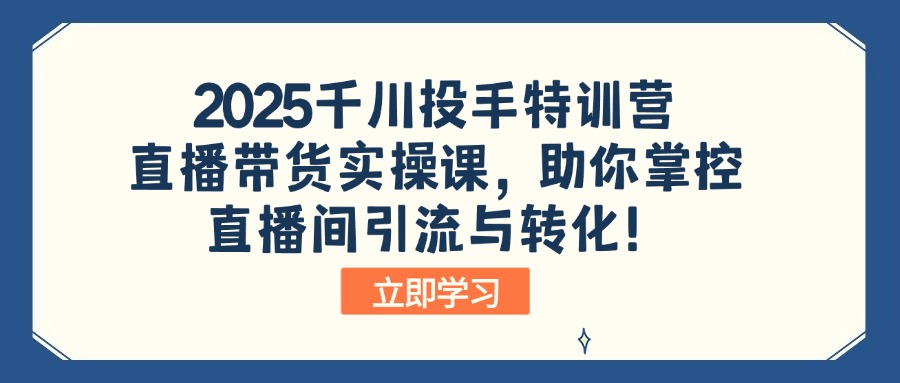 2025千川投手特训营：直播带货实操课，助你掌控直播间引流与转化！-59网创