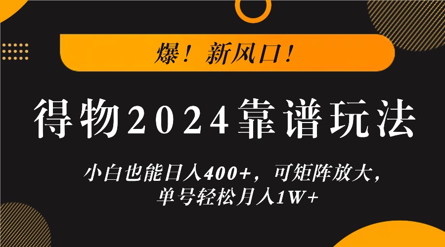 爆！新风口！小白也能日入400+，得物2024靠谱玩法，可矩阵放大，单号轻松月入1W+-59网创