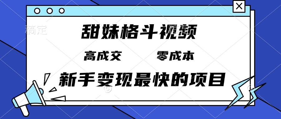 甜妹格斗视频，高成交零成本，，谁发谁火，新手变现最快的项目，日入3000+-59网创
