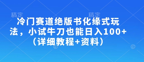 冷门赛道绝版书化缘式玩法，小试牛刀也能日入100+(详细教程+资料)-59网创