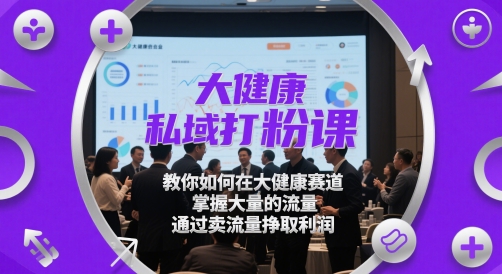 大健康私域打粉课，​教你如何在大健康赛道，掌握大量的流量，通过卖流量挣取利润-59网创