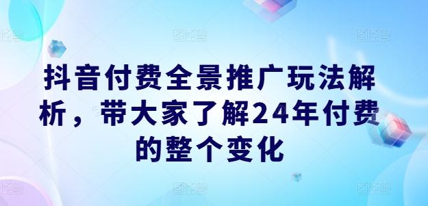 抖音付费全景推广玩法解析,带大家了解24年付费的整个变化-59网创
