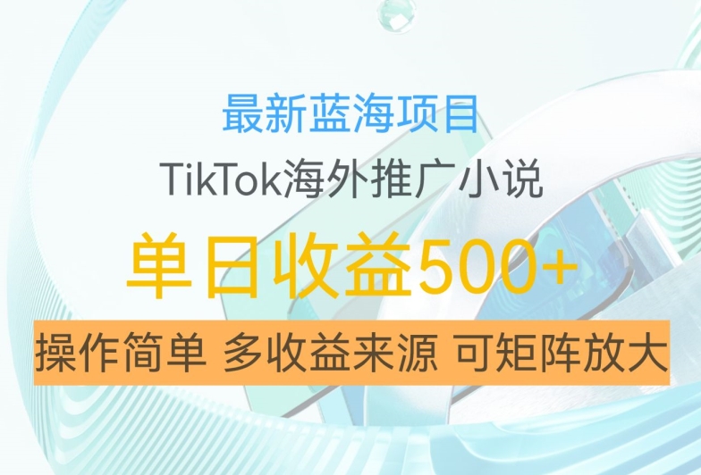 最新蓝海项目，利用tiktok海外推广小说赚钱佣金，简单易学，日入500+，可矩阵放大【揭秘】-59网创