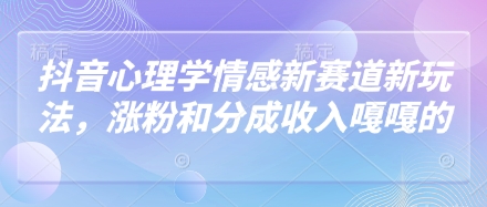 抖音心理学情感新赛道新玩法，涨粉和分成收入嘎嘎的-59网创