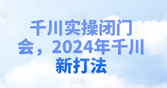 千川实操闭门会,2024年千川新打法-59网创