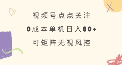 视频号点点关注，0成本单号80+，可矩阵，绿色正规，长期稳定【揭秘】-59网创