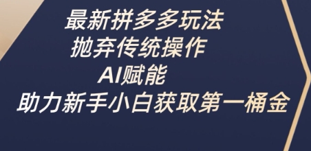 最新拼多多玩法，抛弃传统操作，AI赋能，助力新手小白获取第一桶金-59网创