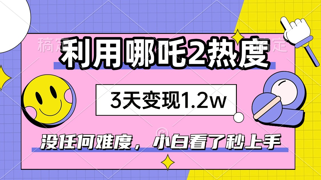 如何利用哪吒2爆火，3天赚1.2W，没有任何难度，小白看了秒学会，抓紧时…-59网创