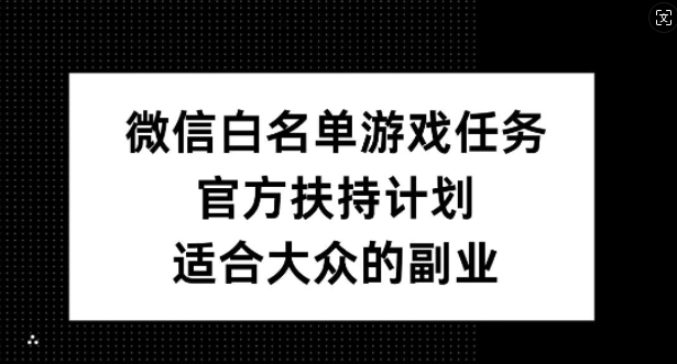 微信白名单游戏任务，官方扶持计划，适合大众的副业【揭秘】-59网创