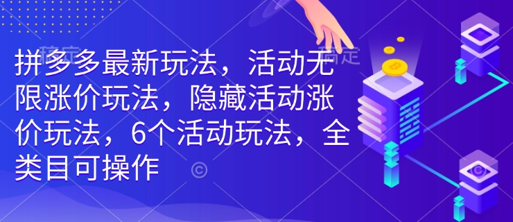 拼多多最新玩法，活动无限涨价玩法，隐藏活动涨价玩法，6个活动玩法，全类目可操作-59网创