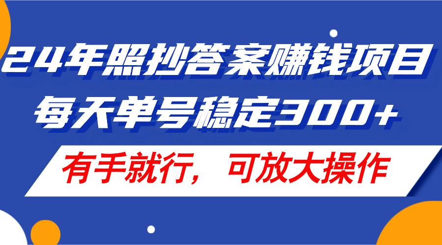 24年照抄答案赚钱项目,每天单号稳定300+,有手就行,可放大操作-59网创