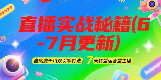 2025直播实战秘籍(6-7月更新)：自然流千川双引擎打法，7天转型运营型主播-59网创
