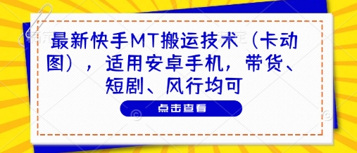 最新快手MT搬运技术(卡动图)，适用安卓手机，带货、短剧、风行均可-59网创