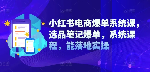 小红书电商爆单系统课,选品笔记爆单,系统课程,能落地实操-59网创