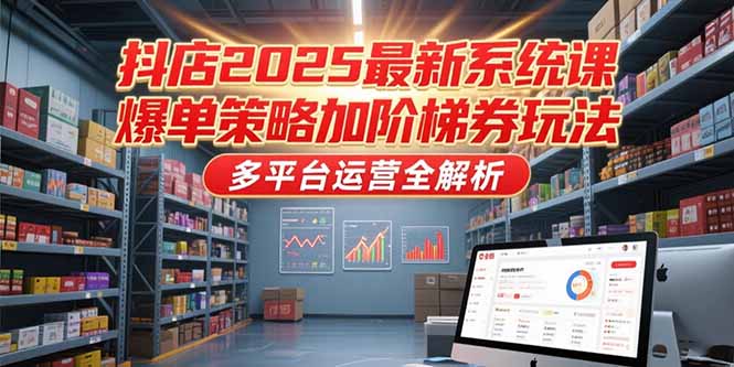 抖店2025最新系统课,爆单策略加阶梯券玩法,多平台运营全解析-59网创