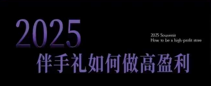 2025伴手礼如何做高盈利门店，小白保姆级伴手礼开店指南，伴手礼最新实战10大攻略，突破获客瓶颈-59网创