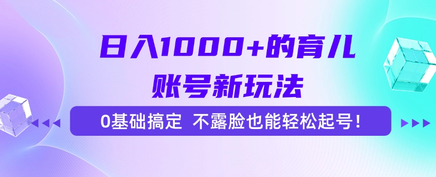 日入1000+的育儿账号新玩法，0基础搞定，不露脸也能轻松起号！-59网创