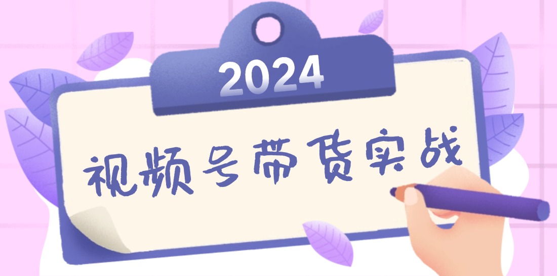 2024视频号最新带货实战课:无人直播/书单号卖货/个人IP口播 (附资料素材-59网创