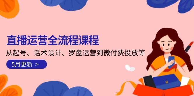 直播运营全流程课程-5月更新：从起号、话术设计、罗盘运营到微付费投放等-59网创