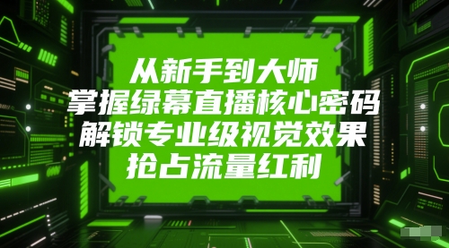 从新手到大师，掌握绿幕直播核心密码，解锁专业级视觉效果，抢占流量红利-59网创