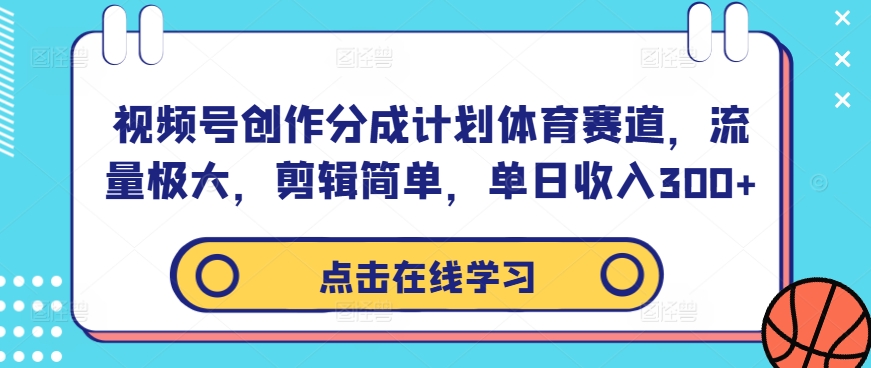 视频号创作分成计划体育赛道，流量极大，剪辑简单，单日收入300+-59网创