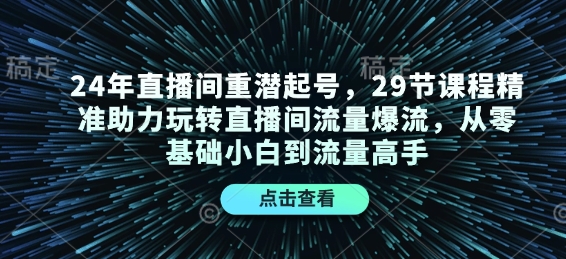 24年直播间重潜起号，29节课程精准助力玩转直播间流量爆流，从零基础小白到流量高手-59网创