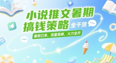小说推文暑期搞钱策略，全干货，暑假已来，流量高峰，火力全开-59网创