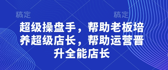 超级操盘手，​帮助老板培养超级店长，帮助运营晋升全能店长-59网创