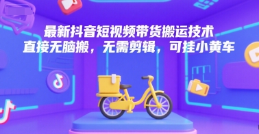 最新抖音短视频带货搬运技术，直接无脑搬，无需剪辑，可挂小黄车-59网创