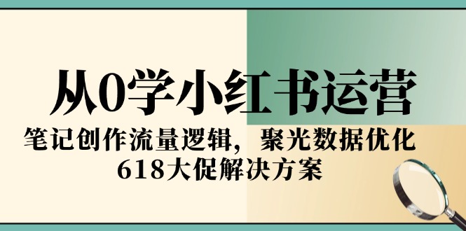 从0学小红书运营，笔记创作流量逻辑，聚光数据优化，618大促解决方案-59网创