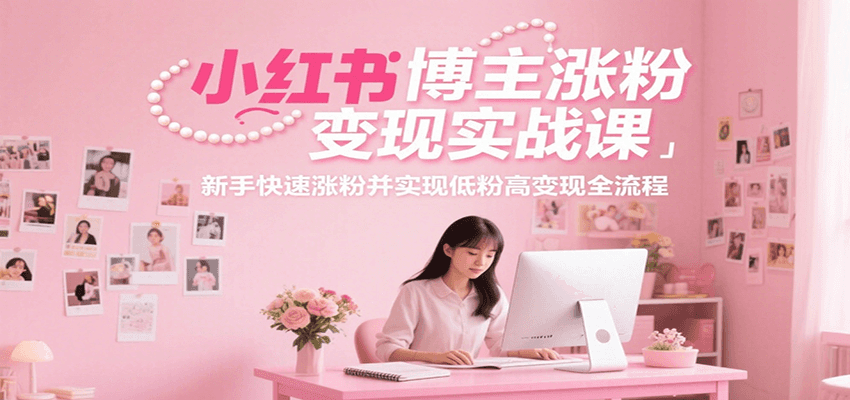 小红书博主涨粉变现实战课，新手快速涨粉并实现低粉高变现全流程-59网创