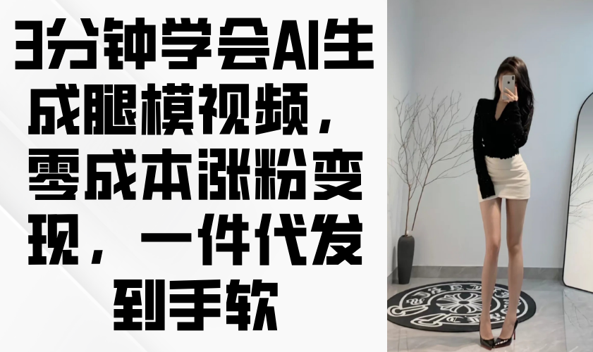 3分钟学会AI生成腿模视频，零成本涨粉变现，一件代发到手软-59网创