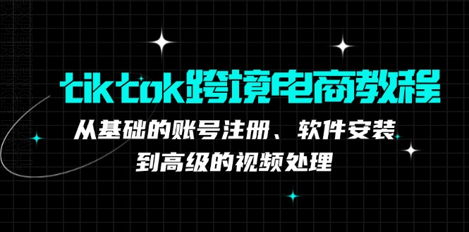 tiktok跨境电商教程:从基础的账号注册、软件安装,到高级的视频处理-59网创