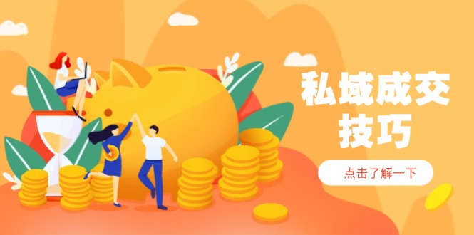 私域成交技巧，帮你从入门到精通，破解四大痛点，快速变现，轻松收钱-59网创