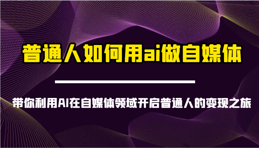 普通人如何用ai做自媒体-带你利用AI在自媒体领域开启普通人的变现之旅-59网创